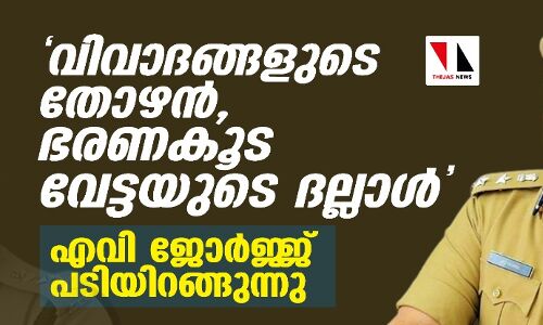 വിവാദങ്ങളുടെ തോഴന്‍, ഭരണ കൂട വേട്ടയുടെ ദല്ലാള്‍; എവി ജോര്‍ജ്ജ് പടിയിറങ്ങുന്നു