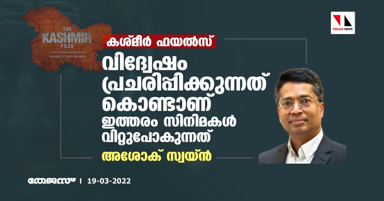 കശ്മീര്‍ ഫയല്‍സ്:  വിദ്വേഷം പ്രചരിപ്പിക്കുന്നത് കൊണ്ടാണ് ഇത്തരം സിനിമകള്‍ വിറ്റുപോകുന്നതെന്ന് അശോക് സ്വയ്ന്‍