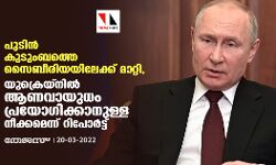 പുടിന്‍ കുടുംബത്തെ സൈബീരിയയിലേക്ക് മാറ്റി, യുക്രെയ്നില്‍ ആണവായുധം പ്രയോഗിക്കാനുള്ള നീക്കമെന്ന് റിപോര്‍ട്ട്