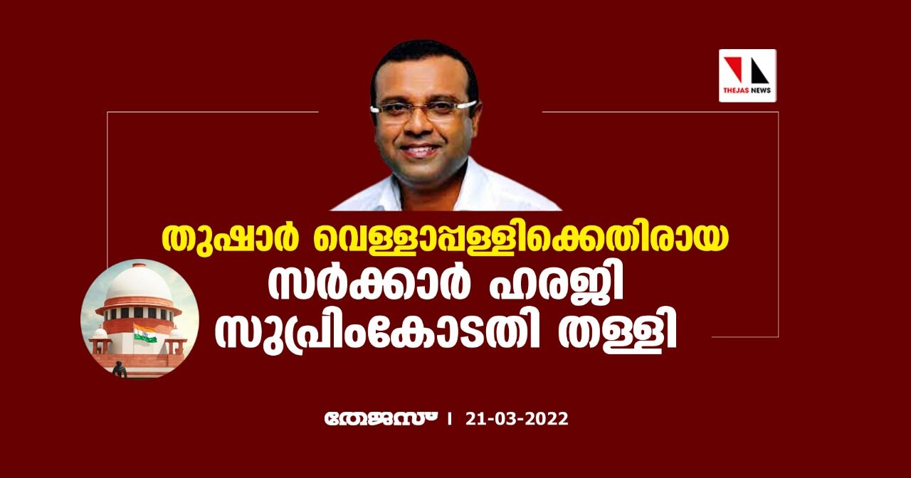 തുഷാര്‍ വെള്ളാപ്പള്ളിക്കെതിരായ സര്‍ക്കാര്‍ ഹരജി സുപ്രിംകോടതി തള്ളി