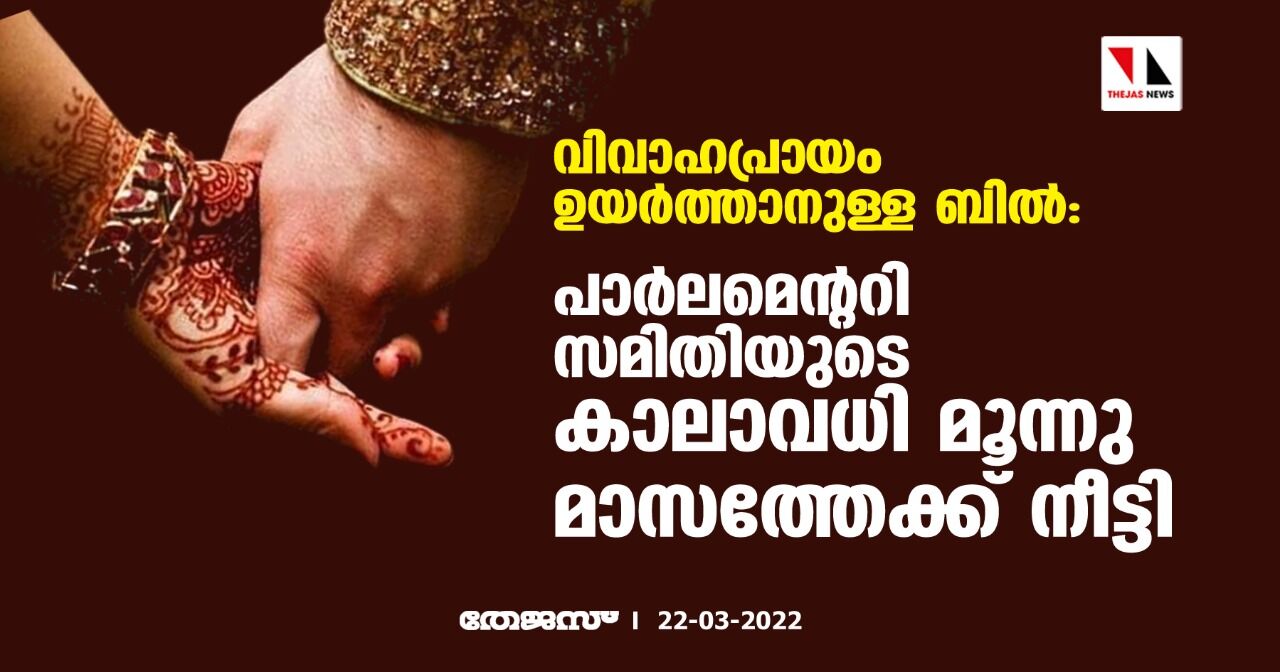 വിവാഹപ്രായം ഉയര്ത്താനുള്ള ബില്: പാര്ലമെന്ററി സമിതിയുടെ കാലാവധി മൂന്നു മാസത്തേക്ക് നീട്ടി വിവാഹപ്രായം ഉയര്ത്താനുള്ള ബില്: പാര്ലമെന്ററി സമിതിയുടെ കാലാവധി മൂന്നു മാസത്തേക്ക് നീട്ടി