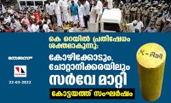 കെ റെയില്‍ പ്രതിഷേധം ശക്തമാകുന്നു:കോഴിക്കോടും,ചോറ്റാനിക്കരയിലും സര്‍വേ മാറ്റി;കോട്ടയത്ത് സംഘര്‍ഷം