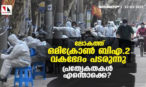 ലോകത്ത് ഒമിക്രോണ്‍ ബിഎ.2 വകഭേദം പടരുന്നു; പ്രത്യേകതകള്‍ എന്തൊക്കെ?