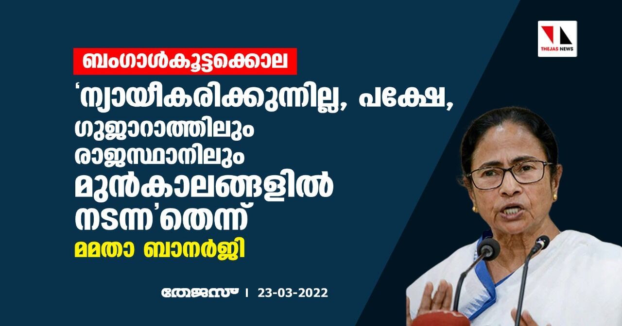 ബംഗാള്കൂട്ടക്കൊല; ന്യായീകരിക്കുന്നില്ല, പക്ഷേ, ഗുജാറാത്തിലും രാജസ്ഥാനിലും മുന്കാലങ്ങളില് നടന്നതെന്ന് മമതാ ബാനര്ജി ബംഗാള്കൂട്ടക്കൊല; ന്യായീകരിക്കുന്നില്ല, പക്ഷേ, ഗുജാറാത്തിലും രാജസ്ഥാനിലും മുന്കാലങ്ങളില് നടന്നതെന്ന് മമതാ ബാനര്ജി