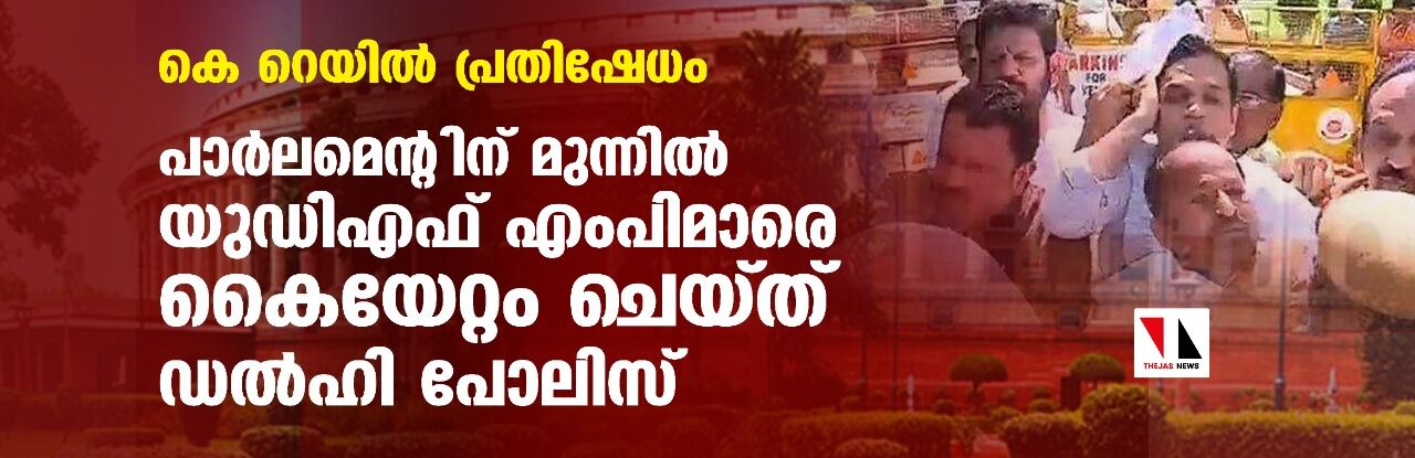 കെ റെയില്‍ പ്രതിഷേധം;പാര്‍ലമെന്റിന് മുന്നില്‍ യുഡിഎഫ് എംപിമാരെ കൈയേറ്റം ചെയ്ത് ഡല്‍ഹി പോലിസ്