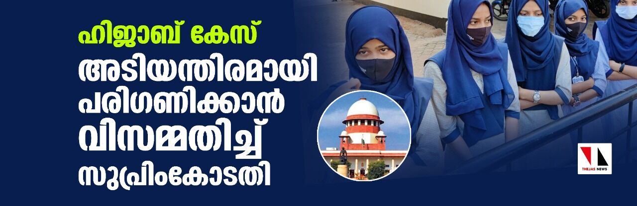 ഹിജാബ് കേസ് അടിയന്തിരമായി പരിഗണിക്കാന്‍ വിസമ്മതിച്ച് സുപ്രിംകോടതി