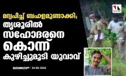 മദ്യപിച്ച് ബഹളമുണ്ടാക്കി; തൃശൂരില്‍ സഹോദരനെ കൊന്ന് കുഴിച്ചുമൂടി യുവാവ്