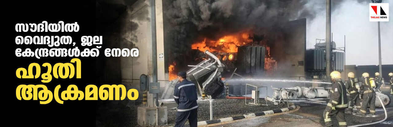 സൗദിയില് വൈദ്യുത, ജല കേന്ദ്രങ്ങള്ക്ക് നേരെ ഹൂതി ആക്രമണം സൗദിയില് വൈദ്യുത, ജല കേന്ദ്രങ്ങള്ക്ക് നേരെ ഹൂതി ആക്രമണം