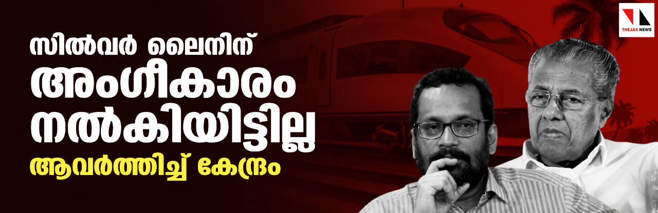 സില്വര് ലൈനിന് അംഗീകാരം നല്കിയിട്ടില്ല; ആവര്ത്തിച്ച് കേന്ദ്രം സില്വര് ലൈനിന് അംഗീകാരം നല്കിയിട്ടില്ല; ആവര്ത്തിച്ച് കേന്ദ്രം