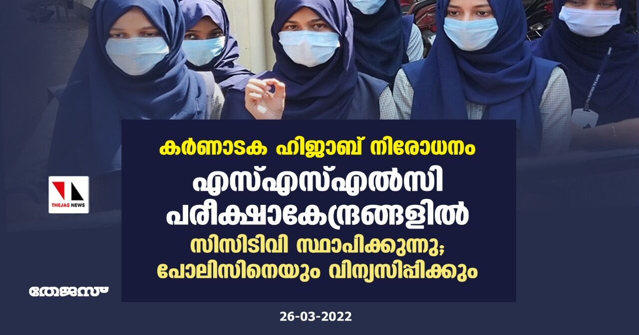 കര്‍ണാടക ഹിജാബ് നിരോധനം: എസ്എസ്എല്‍സി പരീക്ഷാകേന്ദ്രങ്ങളില്‍ സിസിടിവി സ്ഥാപിക്കുന്നു; പോലിസിനെയും വിന്യസിപ്പിക്കും