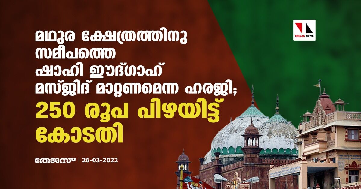 മഥുര ക്ഷേത്രത്തിനു സമീപത്തെ ഷാഹി ഈദ്ഗാഹ് മസ്ജിദ് മാറ്റണമെന്ന ഹരജി; 250 രൂപ പിഴയിട്ട് കോടതി