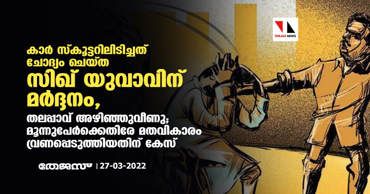 കാര്‍ സ്‌കൂട്ടറിലിടിച്ചത് ചോദ്യം ചെയ്ത സിഖ് യുവാവിന് മര്‍ദ്ദനം, തലപ്പാവ് അഴിഞ്ഞുവീണു; മൂന്നുപേര്‍ക്കെതിരേ മതവികാരം വ്രണപ്പെടുത്തിയതിന് കേസ്