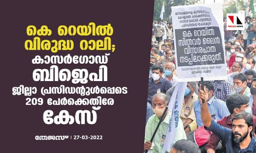 കെ റെയില്‍ വിരുദ്ധ റാലി;കാസര്‍ഗോഡ് ബിജെപി ജില്ലാ പ്രസിഡന്റുള്‍പ്പെടേ 209 പേര്‍ക്കെതിരേ കേസ്