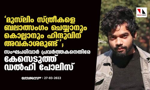 മുസ്‌ലിം സ്ത്രീകളെ ബലാത്സംഗം ചെയ്യാനും കൊല്ലാനും ഹിന്ദുവിന് അവകാശമുണ്ട്;സംഘ്പരിവാര്‍ പ്രവര്‍ത്തകനെതിരേ കേസെടുത്ത് ഡല്‍ഹി പോലിസ്
