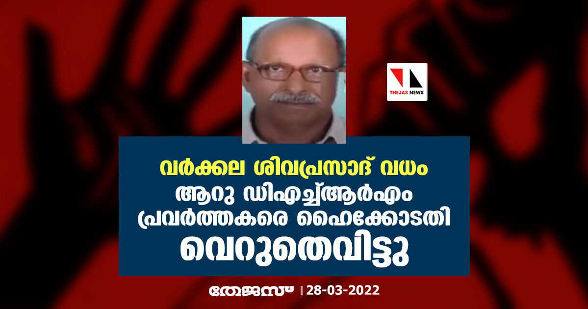 വര്‍ക്കല ശിവപ്രസാദ് വധം: ആറു ഡിഎച്ച്ആര്‍എം പ്രവര്‍ത്തകരെ ഹൈക്കോടതി വെറുതെവിട്ടു