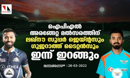 ഐപിഎല്‍ അരങ്ങേറ്റ മല്‍സരത്തിന് ലഖ്‌നൗ സൂപ്പര്‍ ജെയ്ന്റസും ഗുജറാത്ത് ടൈറ്റന്‍സും ഇന്ന് ഇറങ്ങും
