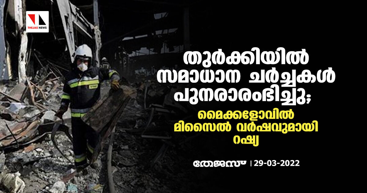 തുര്ക്കിയില് സമാധാന ചര്ച്ചകള് പുനരാരംഭിച്ചു; മൈക്കളോവില് മിസൈല് വര്ഷവുമായി റഷ്യ തുര്ക്കിയില് സമാധാന ചര്ച്ചകള് പുനരാരംഭിച്ചു; മൈക്കളോവില് മിസൈല് വര്ഷവുമായി റഷ്യ