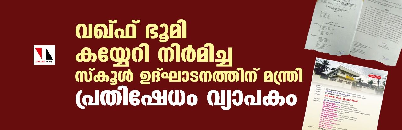 വഖ്ഫ് ഭൂമി കയ്യേറി നിര്മിച്ച സ്കൂള് ഉദ്ഘാടനത്തിന് മന്ത്രി; പ്രതിഷേധം വ്യാപകം വഖ്ഫ് ഭൂമി കയ്യേറി നിര്മിച്ച സ്കൂള് ഉദ്ഘാടനത്തിന് മന്ത്രി; പ്രതിഷേധം വ്യാപകം