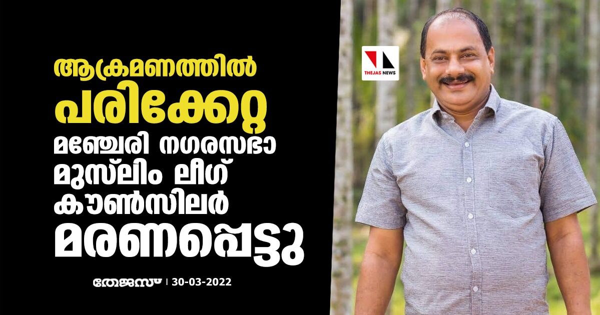 ആക്രമണത്തില് പരിക്കേറ്റ മഞ്ചേരി നഗരസഭാ മുസ്ലിം ലീഗ് കൗണ്സിലര് മരണപ്പെട്ടു ആക്രമണത്തില് പരിക്കേറ്റ മഞ്ചേരി നഗരസഭാ മുസ്ലിം ലീഗ് കൗണ്സിലര് മരണപ്പെട്ടു