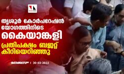 തൃശൂര്‍ കോര്‍പറേഷന്‍ യോഗത്തിനിടെ കൈയാങ്കളി; പ്രതിപക്ഷം ബജറ്റ് കീറിയെറിഞ്ഞു