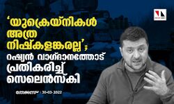യുക്രെയ്നികൾ അത്ര നിഷ്കളങ്കരല്ല; റഷ്യൻ വാഗ്ദാനത്തോട് പ്രതികരിച്ച് സെലെൻസ്‌കി