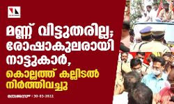 മണ്ണ് വിട്ടുതരില്ല; രോഷാകുലരായി നാട്ടുകാര്‍, കൊല്ലത്ത് കല്ലിടല്‍ നിര്‍ത്തിവെച്ചു