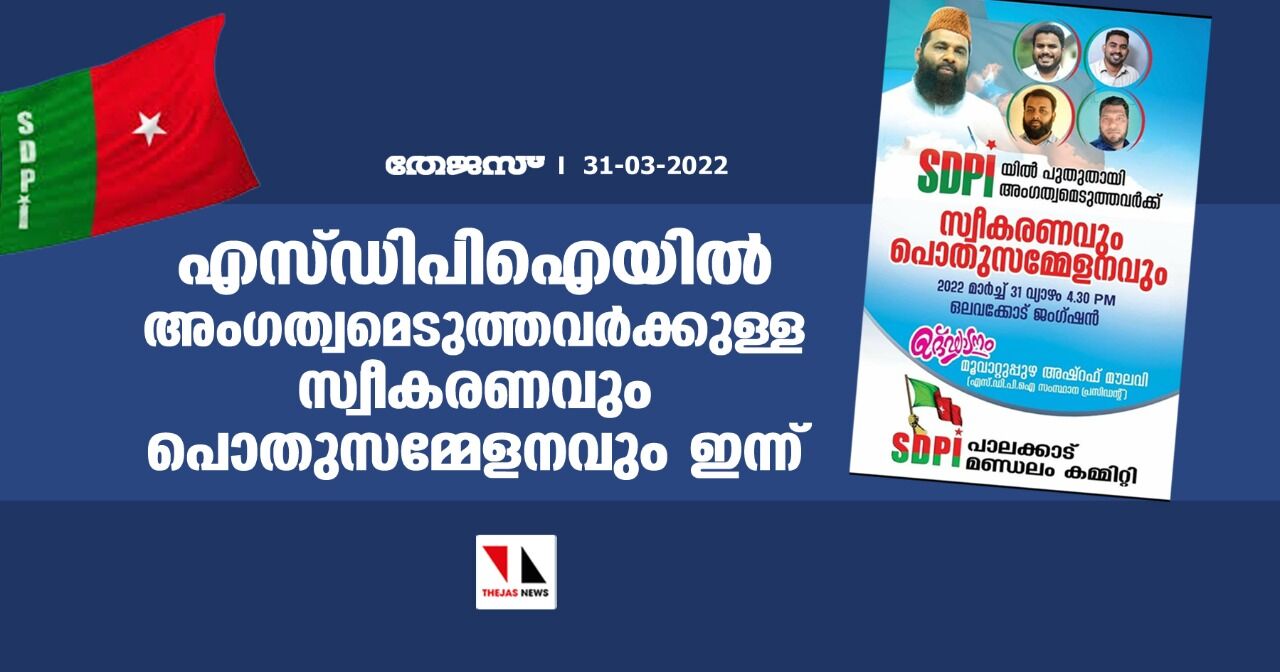 എസ്ഡിപിഐയില്‍ അംഗത്വമെടുത്തവര്‍ക്കുള്ള സ്വീകരണവും,പൊതുസമ്മേളനവും ഇന്ന്