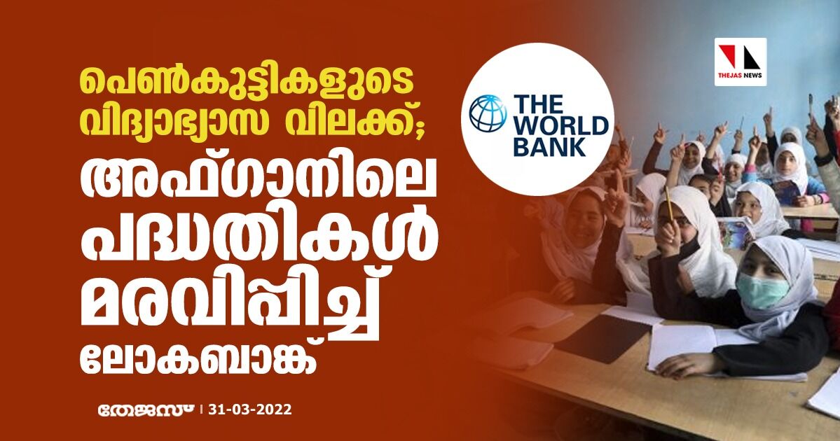 പെണ്കുട്ടികളുടെ വിദ്യാഭ്യാസ വിലക്ക്; അഫ്ഗാനിലെ പദ്ധതികള് മരവിപ്പിച്ച് ലോകബാങ്ക് പെണ്കുട്ടികളുടെ വിദ്യാഭ്യാസ വിലക്ക്; അഫ്ഗാനിലെ പദ്ധതികള് മരവിപ്പിച്ച് ലോകബാങ്ക്