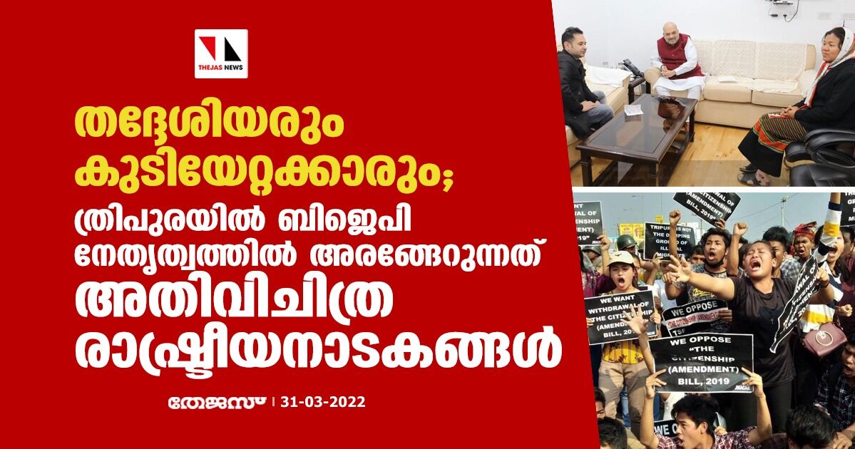 തദ്ദേശിയരും കുടിയേറ്റക്കാരും; ത്രിപുരയില്‍ ബിജെപി നേതൃത്വത്തില്‍ അരങ്ങേറുന്നത് അതിവിചിത്ര രാഷ്ട്രീയനാടകങ്ങള്‍