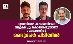 മുൻസിപ്പൽ കൗൺസിലറെ ആക്രമിച്ചു കൊലപെടുത്തിയ സംഭവത്തിൽ രണ്ടുപേർ പിടിയിൽ