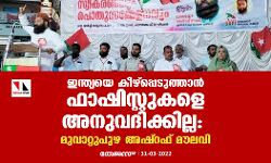 ഇന്ത്യയെ കീഴ്പ്പെടുത്താൻ ഫാഷിസ്റ്റുകളെ അനുവദിക്കില്ല: മുവ്വാറ്റുപുഴ അഷ്റഫ് മൗലവി