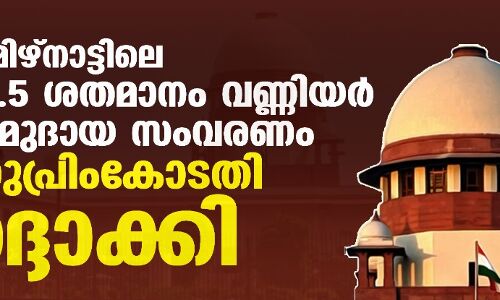 തമിഴ്നാട്ടിലെ 10.5 ശതമാനം വണ്ണിയര് സമുദായ സംവരണം സുപ്രിംകോടതി റദ്ദാക്കി തമിഴ്നാട്ടിലെ 10.5 ശതമാനം വണ്ണിയര് സമുദായ സംവരണം സുപ്രിംകോടതി റദ്ദാക്കി