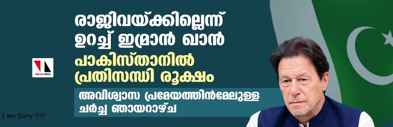 രാജിവയ്ക്കില്ലെന്ന് ഉറച്ച് ഇമ്രാന്‍ ഖാന്‍, പാകിസ്താനില്‍ പ്രതിസന്ധി രൂക്ഷം; അവിശ്വാസ പ്രമേയത്തിന്‍മേലുള്ള ചര്‍ച്ച ഞായറാഴ്ച