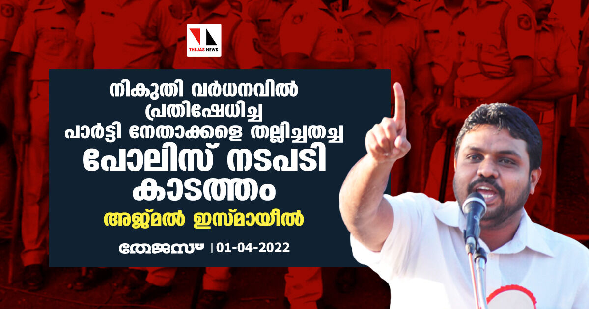 പാര്‍ട്ടി സംസ്ഥാന സമിതിയംഗം അന്‍സാരി ഏനാത്തിന് മര്‍ദ്ദനം; നേതാക്കളെ തല്ലിച്ചതച്ച പോലിസ് നടപടി കാടത്തമെന്ന് അജ്മല്‍ ഇസ്മായീല്‍