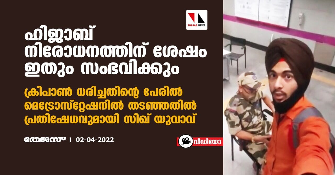 ഹിജാബ് നിരോധനത്തിന് ശേഷം ഇതും സംഭവിക്കും; ക്രിപാണ്‍ ധരിച്ചതിന്റെ പേരില്‍ മെട്രോസ്‌റ്റേഷനില്‍ തടഞ്ഞതില്‍ പ്രതിഷേധവുമായി സിഖ് യുവാവ് (വീഡിയോ)