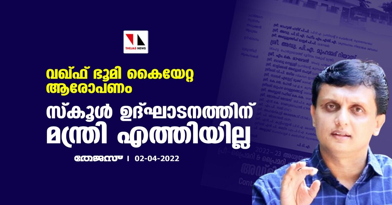 വഖ്ഫ് ഭൂമി കൈയേറ്റ ആരോപണം;  സ്‌കൂള്‍ ഉദ്ഘാടനത്തിന് മന്ത്രി എത്തിയില്ല