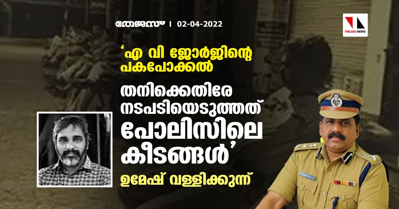 എ വി ജോര്ജിന്റെ പകപോക്കല്; തനിക്കെതിരേ നടപടിയെടുത്തത് പോലിസിലെ കീടങ്ങളെന്ന് ഉമേഷ് വള്ളിക്കുന്ന് എ വി ജോര്ജിന്റെ പകപോക്കല്; തനിക്കെതിരേ നടപടിയെടുത്തത് പോലിസിലെ കീടങ്ങളെന്ന് ഉമേഷ് വള്ളിക്കുന്ന്