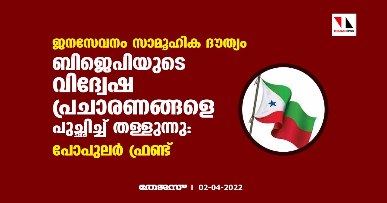 ജനസേവനം സാമൂഹിക ദൗത്യം; ബിജെപിയുടെ വിദ്വേഷ പ്രചാരണങ്ങളെ പുച്ഛിച്ച് തള്ളുന്നു: പോപുലര്‍ ഫ്രണ്ട്