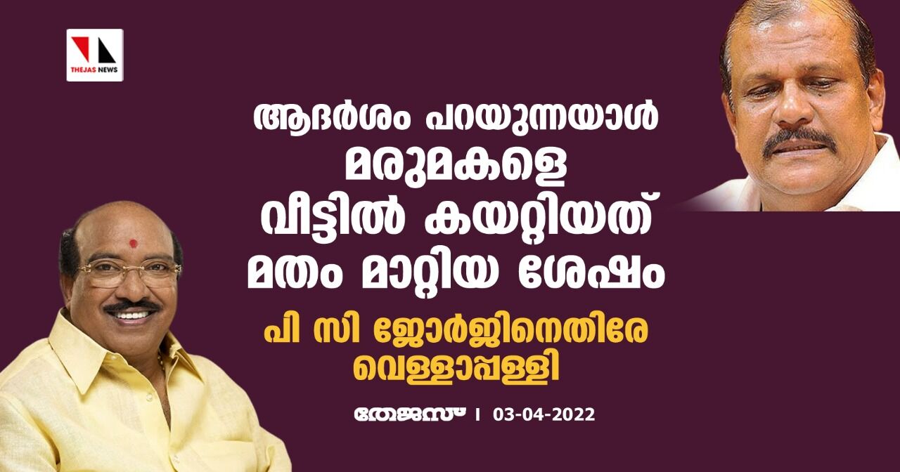 ആദര്ശം പറയുന്നയാള് മരുമകളെ വീട്ടില് കയറ്റിയത് മതം മാറ്റിയ ശേഷം; പി സി ജോര്ജിനെതിരേ വെള്ളാപ്പള്ളി ആദര്ശം പറയുന്നയാള് മരുമകളെ വീട്ടില് കയറ്റിയത് മതം മാറ്റിയ ശേഷം; പി സി ജോര്ജിനെതിരേ വെള്ളാപ്പള്ളി