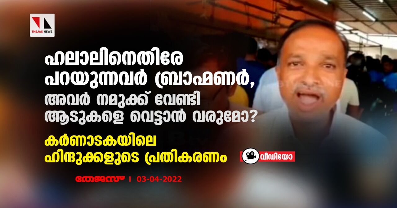 ഹലാലിനെതിരേ പറയുന്നവര്‍ ബ്രാഹ്മണര്‍, അവര്‍ നമുക്ക് വേണ്ടി ആടുകളെ വെട്ടാന്‍ വരുമോ?;  ഹലാലിനെക്കുറിച്ച് കര്‍ണാടകയിലെ ഹിന്ദുക്കളുടെ പ്രതികരണം (വീഡിയോ)