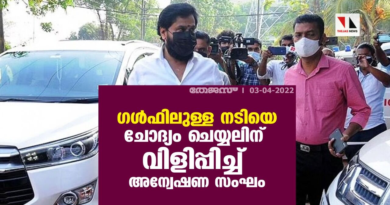 ഗള്ഫിലുള്ള നടിയെ ചോദ്യം ചെയ്യലിന് വിളിപ്പിച്ച് അന്വേഷണ സംഘം ഗള്ഫിലുള്ള നടിയെ ചോദ്യം ചെയ്യലിന് വിളിപ്പിച്ച് അന്വേഷണ സംഘം