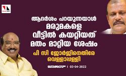 ആദര്‍ശം പറയുന്നയാള്‍ മരുമകളെ വീട്ടില്‍ കയറ്റിയത് മതം മാറ്റിയ ശേഷം; പി സി ജോര്‍ജിനെതിരേ വെള്ളാപ്പള്ളി