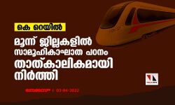 കെ റെയിൽ: മൂന്ന് ജില്ലകളിൽ സാമൂഹികാഘാത പഠനം താത്കാലികമായി നിർത്തി
