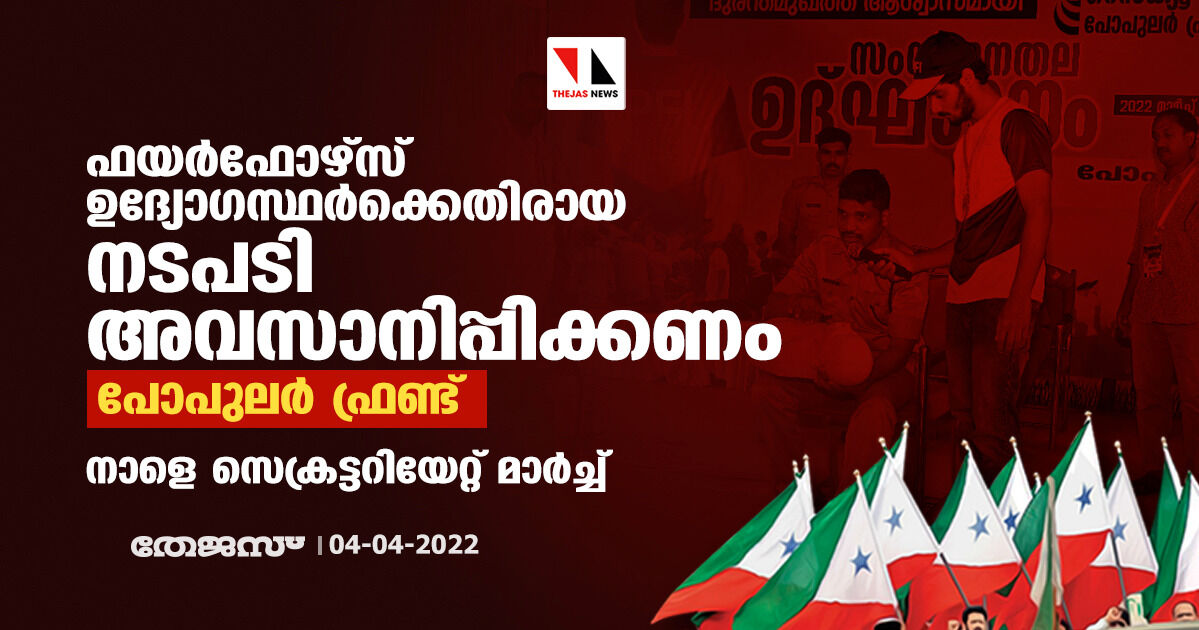 ഫയര്‍ഫോഴ്‌സ് ഉദ്യോഗസ്ഥര്‍ക്കെതിരായ നടപടി അവസാനിപ്പിക്കണം: പോപുലര്‍ ഫ്രണ്ട്
