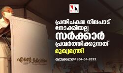 പ്രതിപക്ഷ നിലപാട് നോക്കിയല്ല സർക്കാർ പ്രവർത്തിക്കുന്നത്: മുഖ്യമന്ത്രി