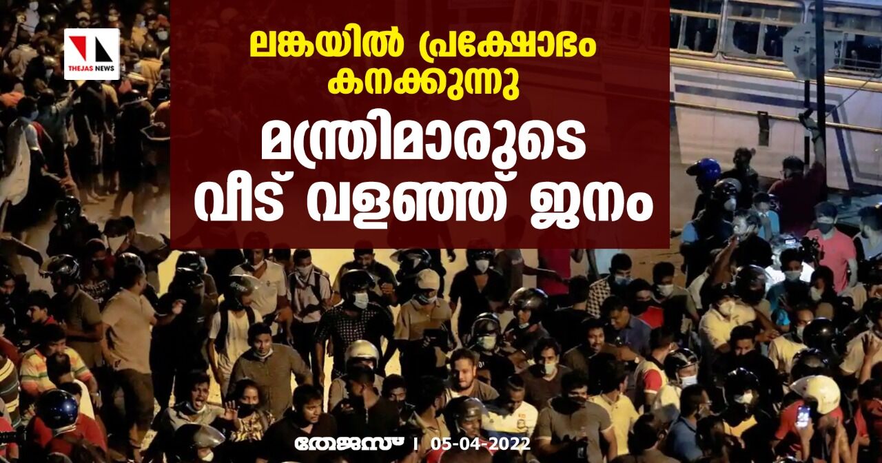 ലങ്കയിൽ പ്രക്ഷോഭം കനക്കുന്നു; മന്ത്രിമാരുടെ വീട് വളഞ്ഞ് ജനം ലങ്കയിൽ പ്രക്ഷോഭം കനക്കുന്നു; മന്ത്രിമാരുടെ വീട് വളഞ്ഞ് ജനം