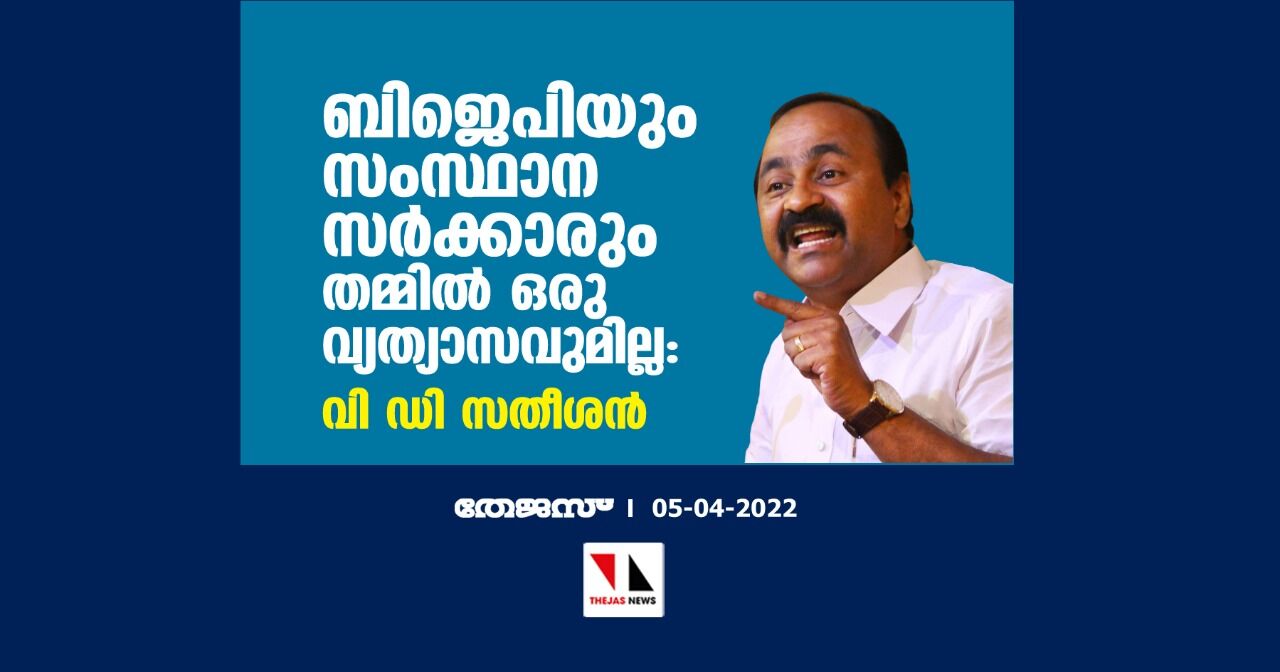 ബിജെപിയും സംസ്ഥാന സര്ക്കാരും തമ്മില് ഒരു വ്യത്യാസവുമില്ല: വി ഡി സതീശന് ബിജെപിയും സംസ്ഥാന സര്ക്കാരും തമ്മില് ഒരു വ്യത്യാസവുമില്ല: വി ഡി സതീശന്