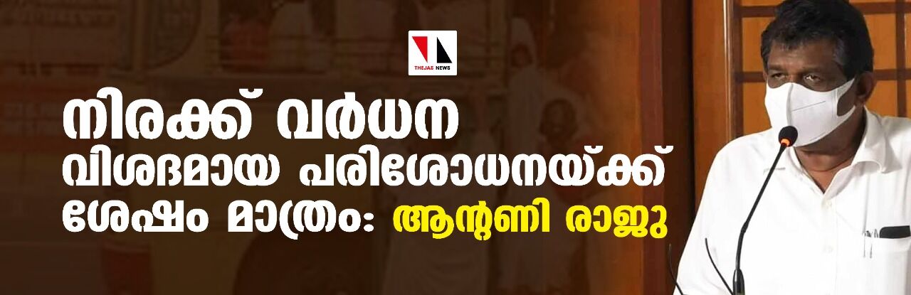 നിരക്ക് വര്‍ധന വിശദമായ പരിശോധനയ്ക്ക് ശേഷം മാത്രം:ആന്റണി രാജു