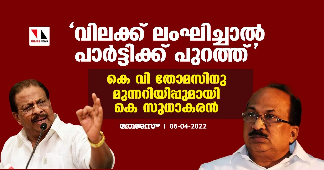 വിലക്ക് ലംഘിച്ചാല്‍ പാര്‍ട്ടിക്ക് പുറത്ത്;കെ വി തോമസിനു മുന്നറിയിപ്പുമായി കെ സുധാകരന്‍