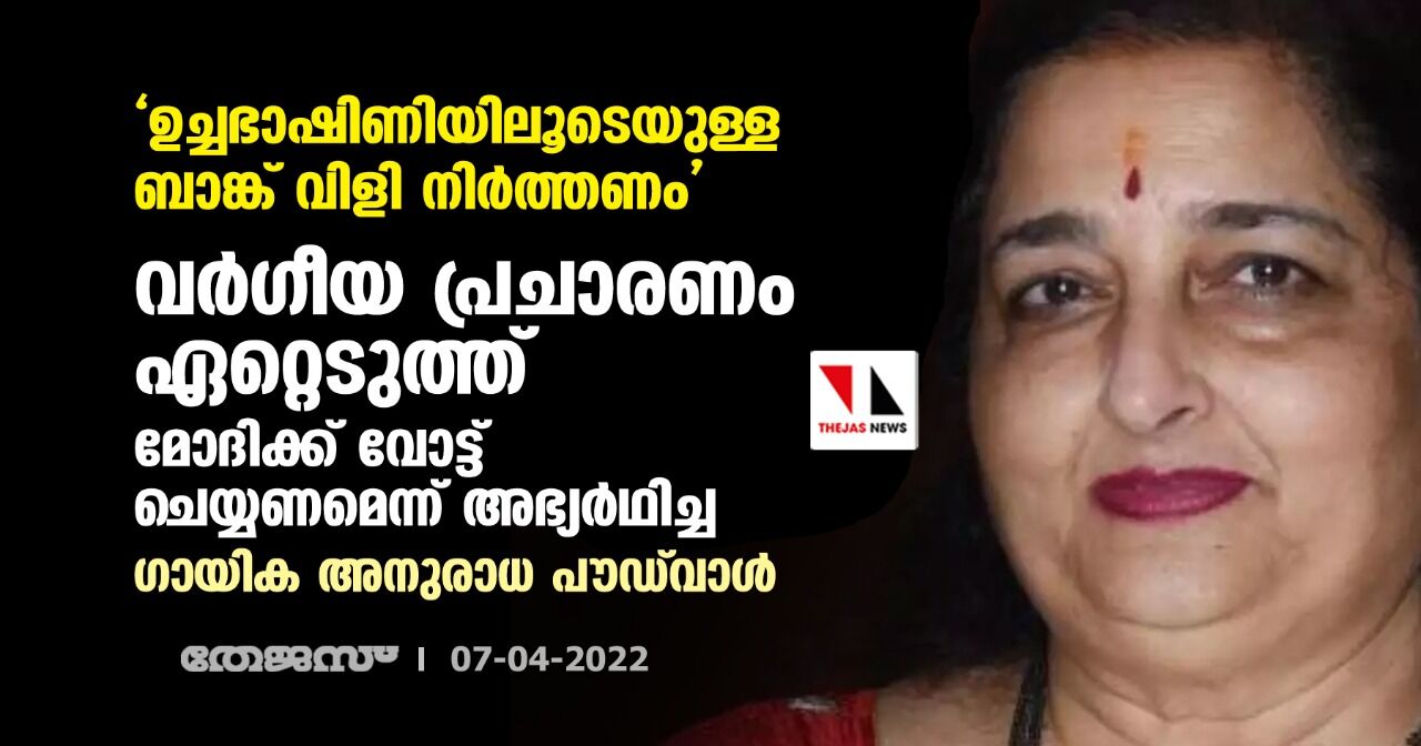 ഉച്ചഭാഷിണിയിലൂടെയുള്ള ബാങ്ക് വിളി നിര്ത്തണം; വര്ഗീയ പ്രചാരണം ഏറ്റെടുത്ത് മോദിക്ക് വോട്ട് ചെയ്യണമെന്ന് അഭ്യര്ഥിച്ച ഗായിക അനുരാധ പൗഡ് വാള് ഉച്ചഭാഷിണിയിലൂടെയുള്ള ബാങ്ക് വിളി നിര്ത്തണം; വര്ഗീയ പ്രചാരണം ഏറ്റെടുത്ത് മോദിക്ക് വോട്ട് ചെയ്യണമെന്ന് അഭ്യര്ഥിച്ച ഗായിക അനുരാധ പൗഡ് വാള്
